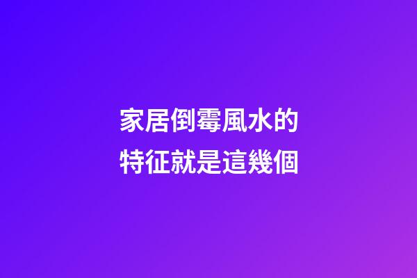 家居倒霉風水的特征就是這幾個