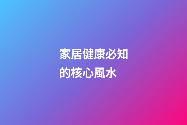 家居健康必知的核心風水