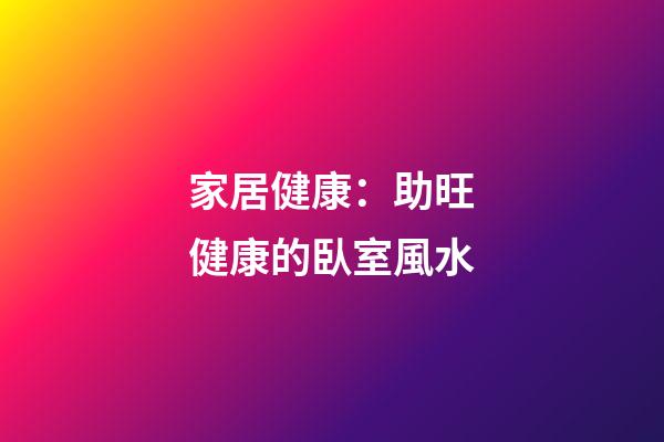 家居健康：助旺健康的臥室風水