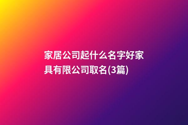家居公司起什么名字好家具有限公司取名(3篇)-第1張-公司起名-玄機派