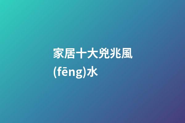 家居十大兇兆風(fēng)水