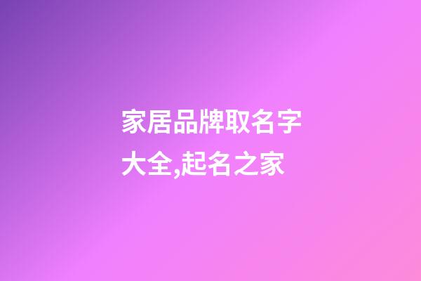 家居品牌取名字大全,起名之家-第1張-商標起名-玄機派