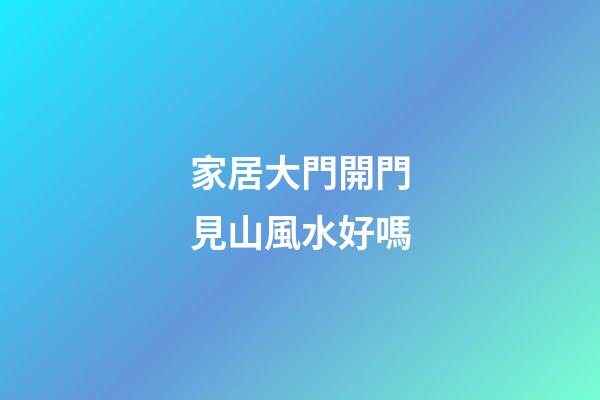 家居大門開門見山風水好嗎