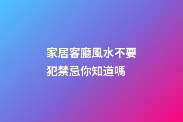 家居客廳風水不要犯禁忌你知道嗎