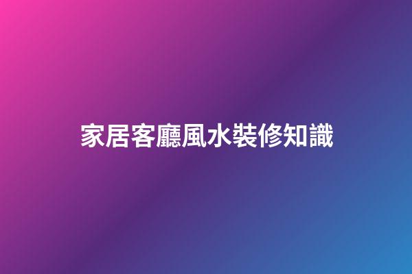 家居客廳風水裝修知識