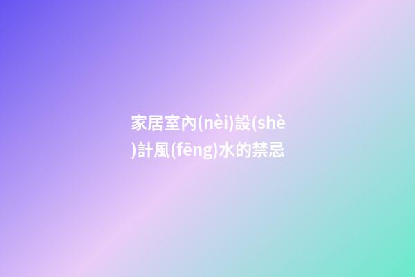 家居室內(nèi)設(shè)計風(fēng)水的禁忌