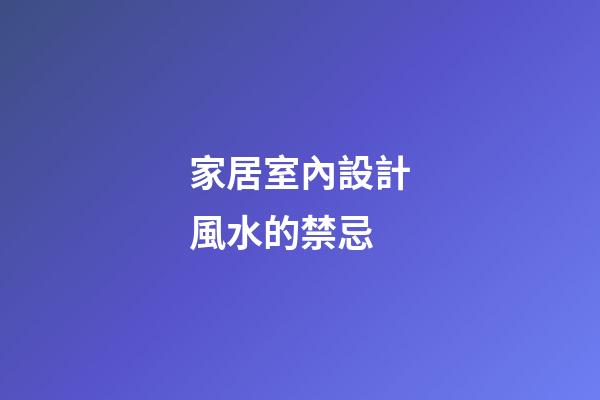 家居室內設計風水的禁忌