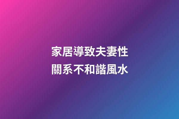 家居導致夫妻性關系不和諧風水