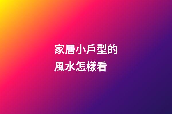 家居小戶型的風水怎樣看