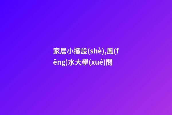 家居小擺設(shè),風(fēng)水大學(xué)問
