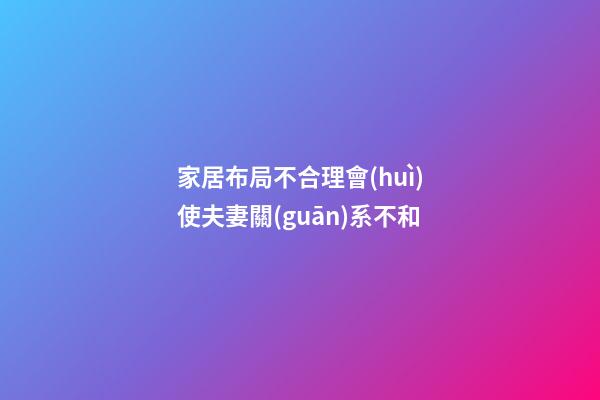 家居布局不合理會(huì)使夫妻關(guān)系不和