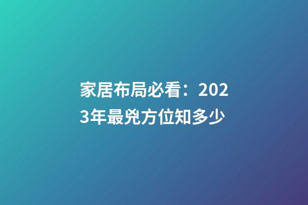 家居布局必看：2023年最兇方位知多少