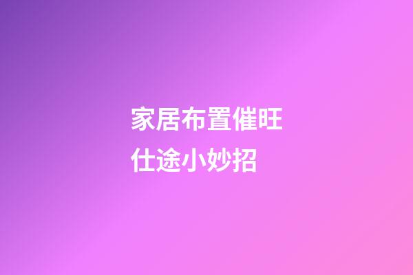 家居布置催旺仕途小妙招