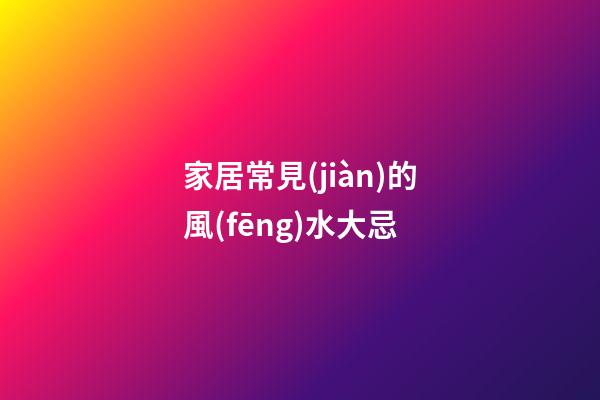 家居常見(jiàn)的風(fēng)水大忌