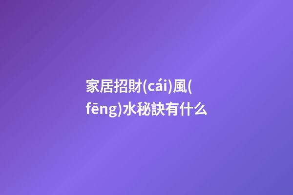家居招財(cái)風(fēng)水秘訣有什么
