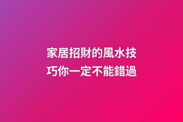 家居招財的風水技巧你一定不能錯過