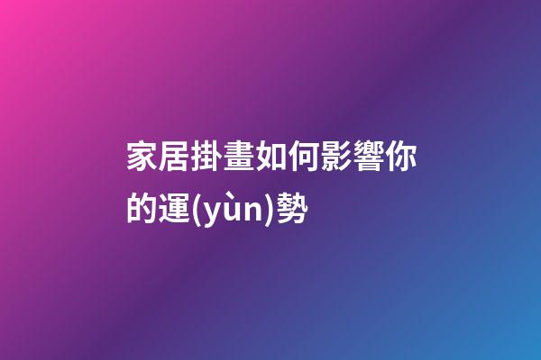 家居掛畫如何影響你的運(yùn)勢
