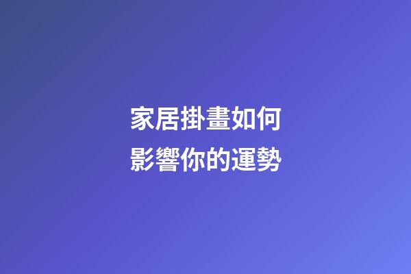家居掛畫如何影響你的運勢