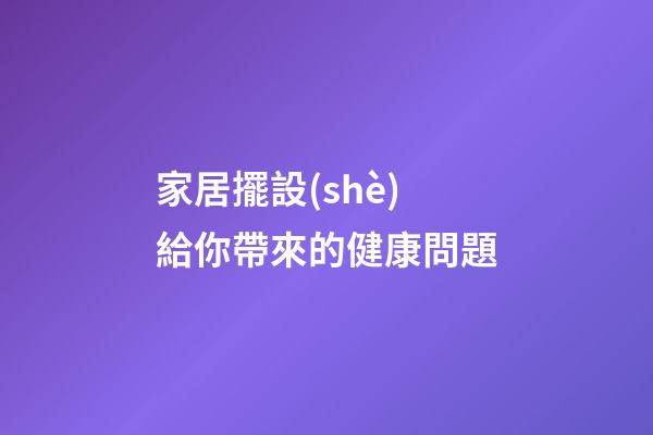 家居擺設(shè)給你帶來的健康問題