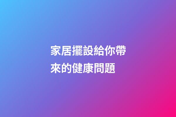 家居擺設給你帶來的健康問題
