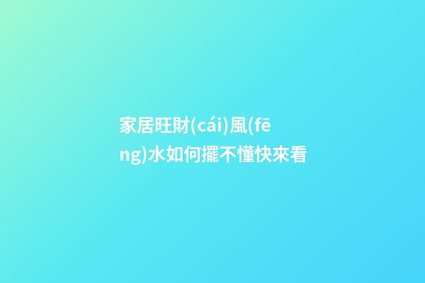 家居旺財(cái)風(fēng)水如何擺不懂快來看
