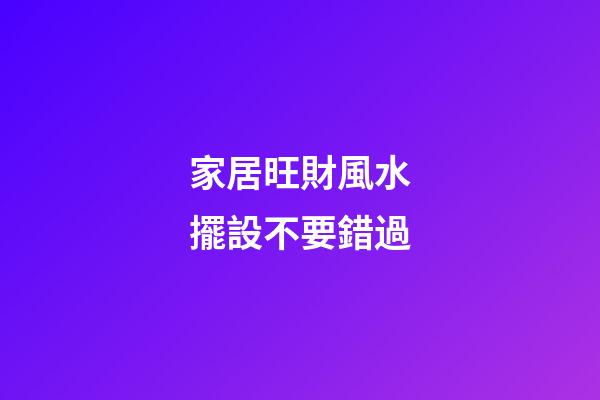家居旺財風水擺設不要錯過