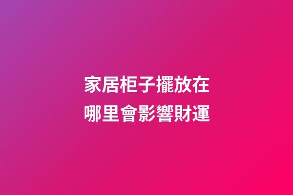 家居柜子擺放在哪里會影響財運