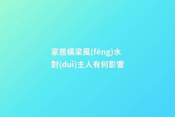 家居橫梁風(fēng)水對(duì)主人有何影響