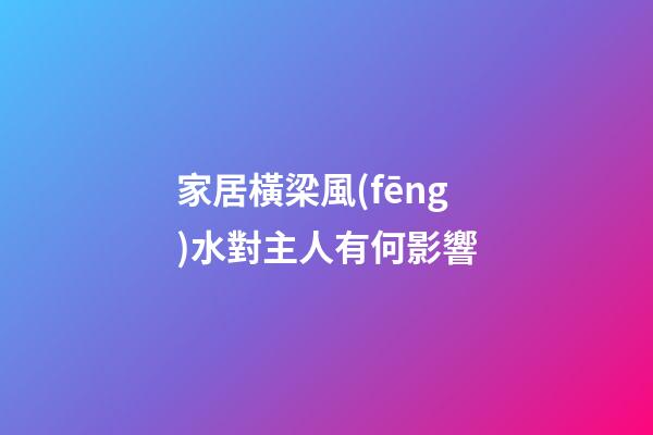 家居橫梁風(fēng)水對主人有何影響