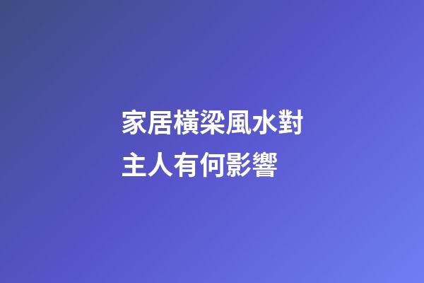 家居橫梁風水對主人有何影響