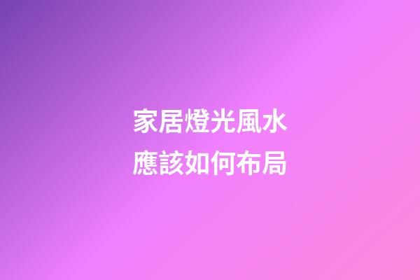 家居燈光風水應該如何布局