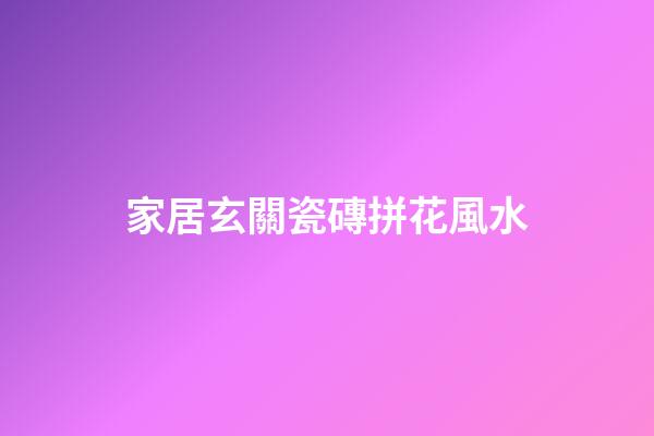 家居玄關瓷磚拼花風水