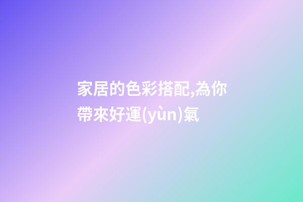 家居的色彩搭配,為你帶來好運(yùn)氣