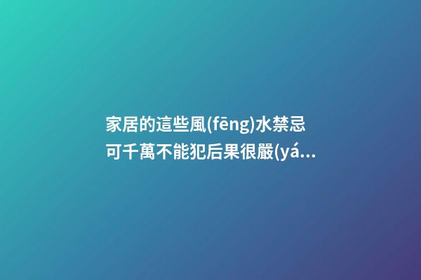 家居的這些風(fēng)水禁忌可千萬不能犯后果很嚴(yán)重