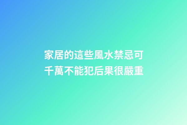 家居的這些風水禁忌可千萬不能犯后果很嚴重