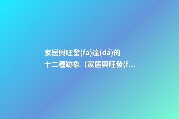 家居興旺發(fā)達(dá)的十二種跡象（家居興旺發(fā)達(dá)的十二種跡象圖片）