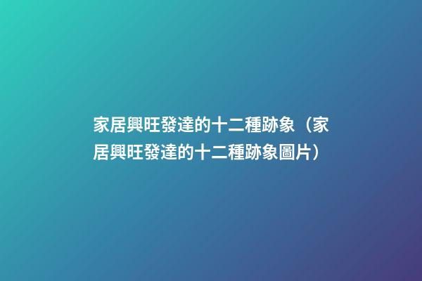 家居興旺發達的十二種跡象（家居興旺發達的十二種跡象圖片）