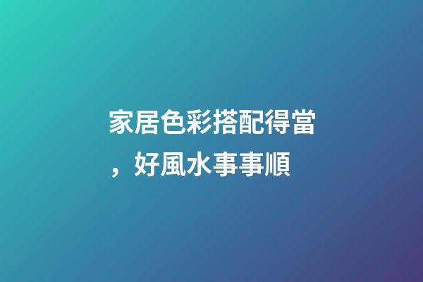 家居色彩搭配得當，好風水事事順