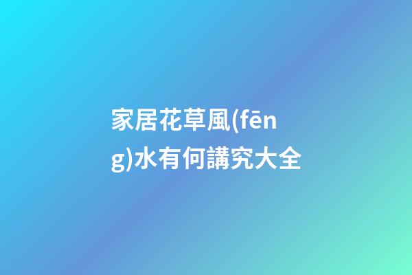 家居花草風(fēng)水有何講究大全