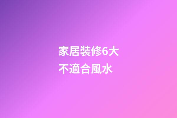 家居裝修6大不適合風水