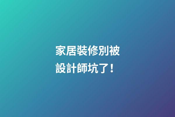 家居裝修別被設計師坑了！