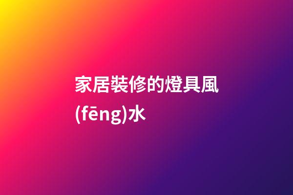 家居裝修的燈具風(fēng)水