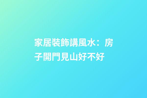 家居裝飾講風水：房子開門見山好不好