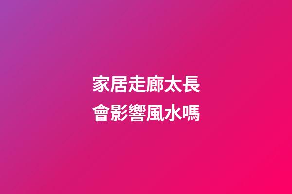 家居走廊太長會影響風水嗎