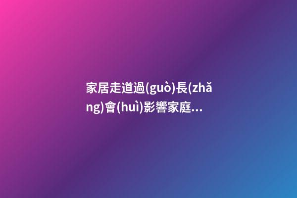 家居走道過(guò)長(zhǎng)會(huì)影響家庭運(yùn)勢(shì)嗎
