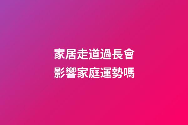家居走道過長會影響家庭運勢嗎