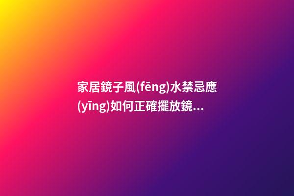 家居鏡子風(fēng)水禁忌應(yīng)如何正確擺放鏡子