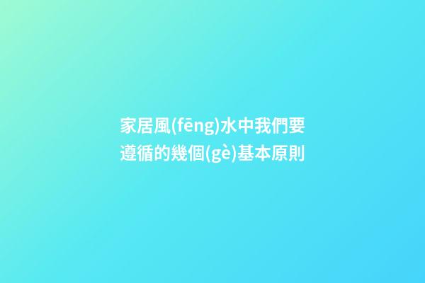 家居風(fēng)水中我們要遵循的幾個(gè)基本原則