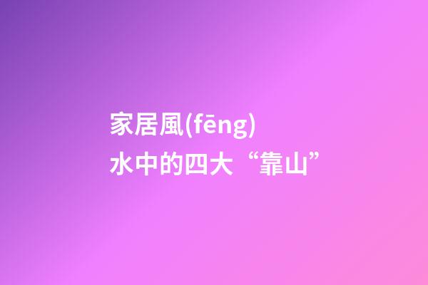 家居風(fēng)水中的四大“靠山”