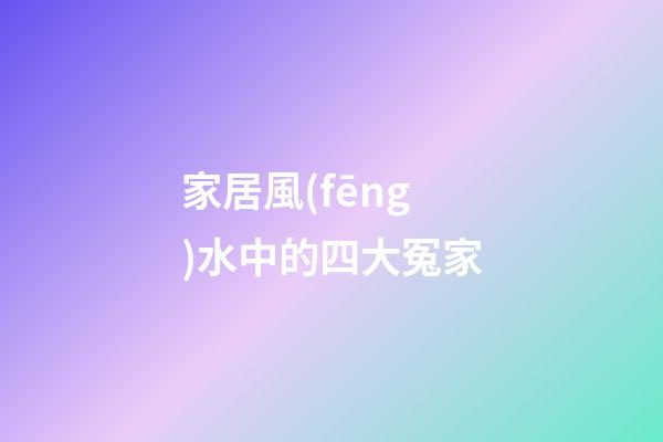家居風(fēng)水中的四大冤家